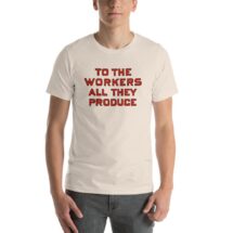 Workers T-Shirt: To the Workers All They Produce, Unisex Shirt | Retro Socialist Gift, Leftist, Labor, Anti-Capitalist, Communist, Communism