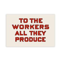 Workers Poster: To the Workers All They Produce, 12×18" Retro Socialist Art, Leftist, Anti-Capitalist, Communist, Communism Gift Unframed