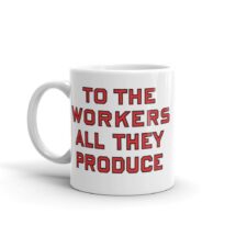 Workers Mug: To the Workers All They Produce | Retro Socialist Gift, Leftist, Labor, Anti-Capitalist, Communist, Socialist, Pro-Worker Gift