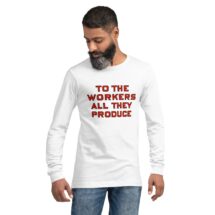 Workers Long Sleeve T-Shirt: To the Workers All They Produce, Unisex Shirt | Retro Socialist Leftist Labor Anti-Capitalist Communist