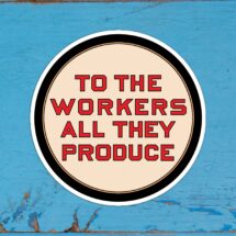 To the Workers All They Produce Round Sticker | Retro Communist Socialist Pro-Labor Anti-Capitalist Label, Small Gift